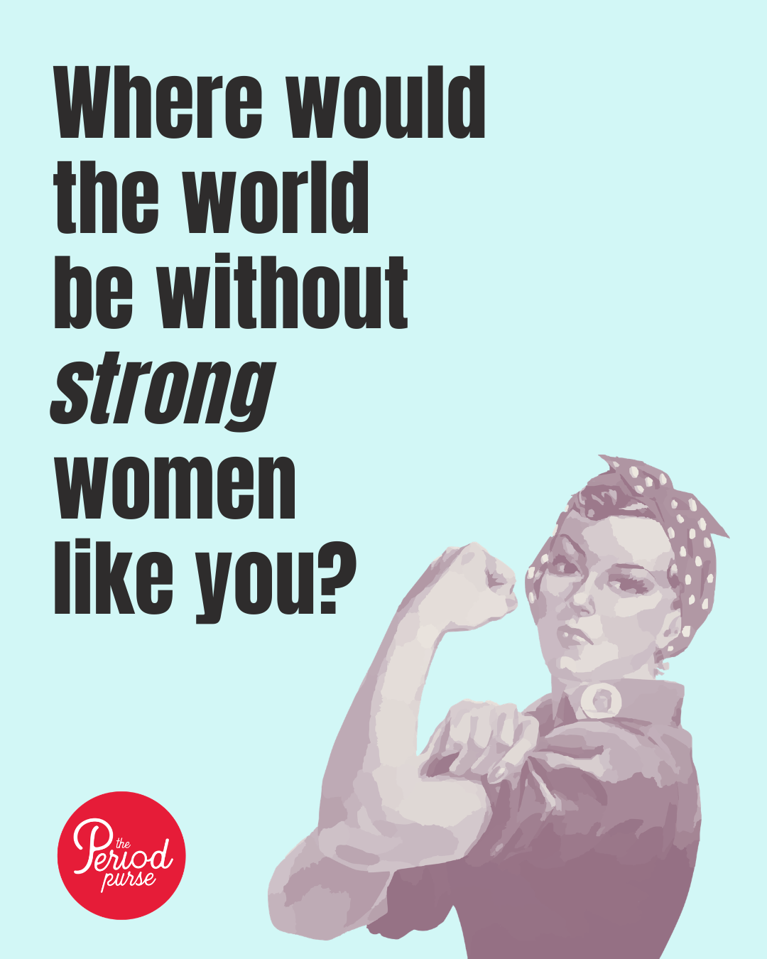 Where would the world be without strong women like you?